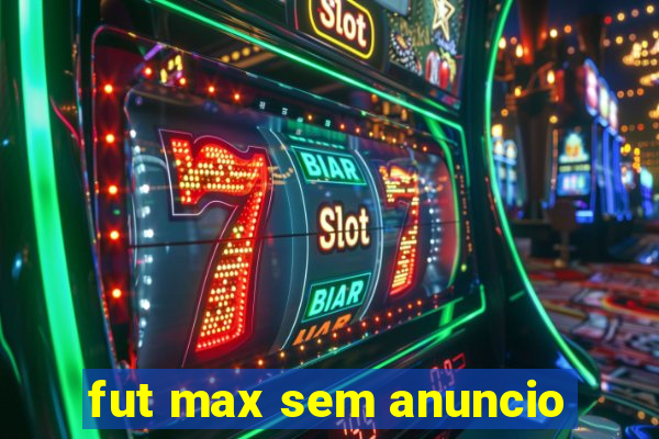 fut max sem anuncio